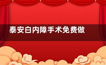 泰安白内障手术免费做吗，泰安白内障手术免费治疗政策|申请条件|申请流程查看！